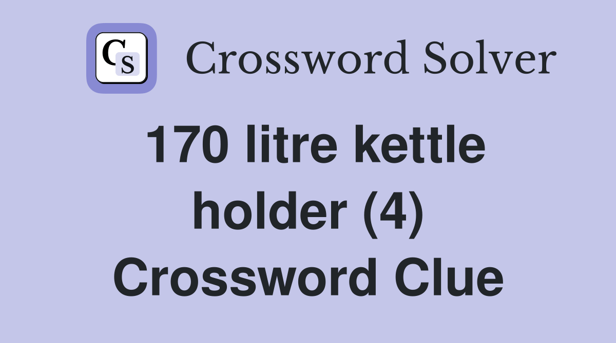 170 litre kettle holder (4) Crossword Clue Answers Crossword Solver